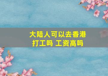 大陆人可以去香港打工吗 工资高吗